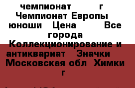 11.1) чемпионат : 1984 г - Чемпионат Европы - юноши › Цена ­ 99 - Все города Коллекционирование и антиквариат » Значки   . Московская обл.,Химки г.